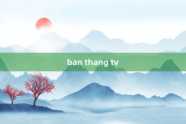 ban thang tv