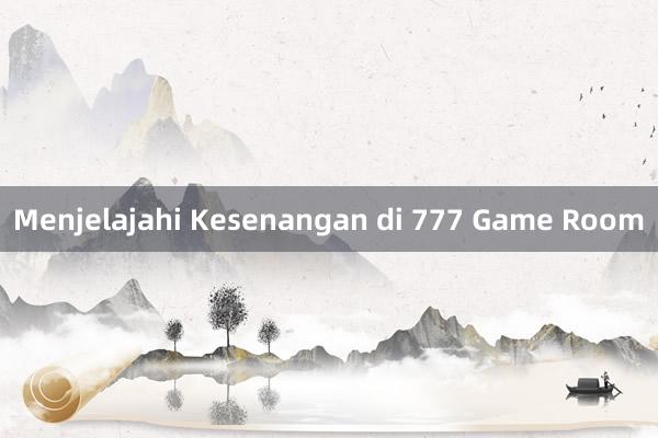 Menjelajahi Kesenangan di 777 Game Room