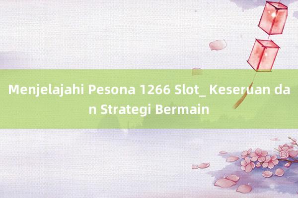 Menjelajahi Pesona 1266 Slot_ Keseruan dan Strategi Bermain