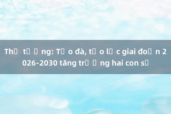 Thủ tướng: Tạo đà， tạo lực giai đoạn 2026-2030 tăng trưởng hai con số