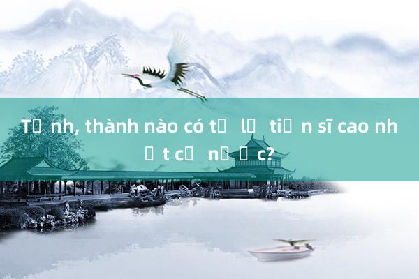 Tỉnh， thành nào có tỷ lệ tiến sĩ cao nhất cả nước?