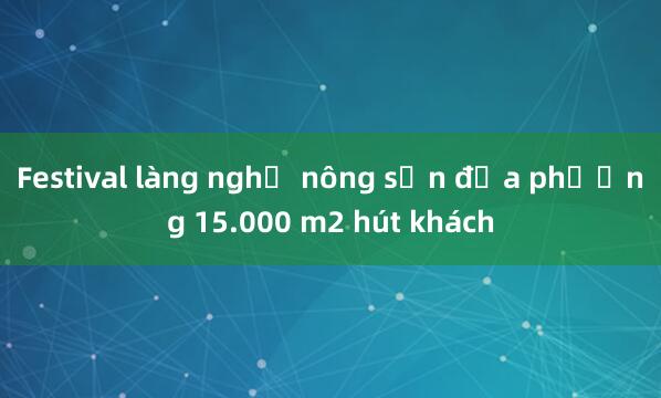 Festival làng nghề nông sản địa phương 15.000 m2 hút khách