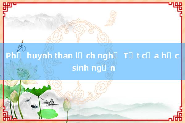 Phụ huynh than lịch nghỉ Tết của học sinh ngắn