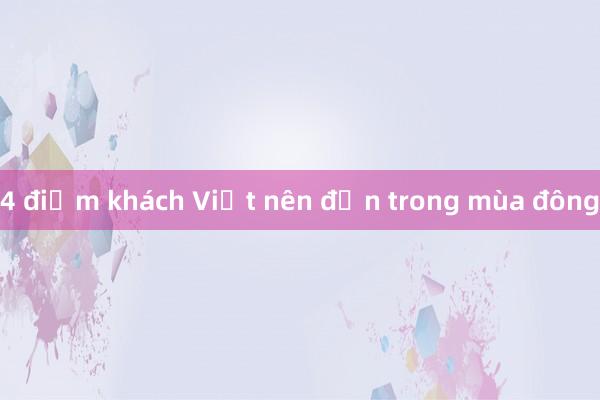 4 điểm khách Việt nên đến trong mùa đông