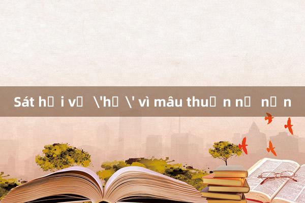 Sát hại vợ 'hờ' vì mâu thuẫn nợ nần