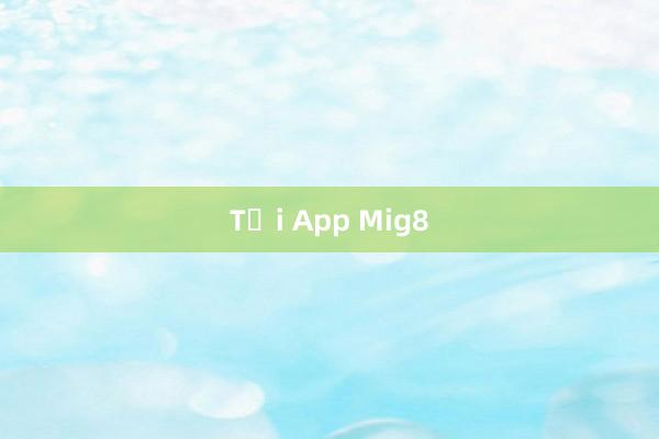 Tải App Mig8