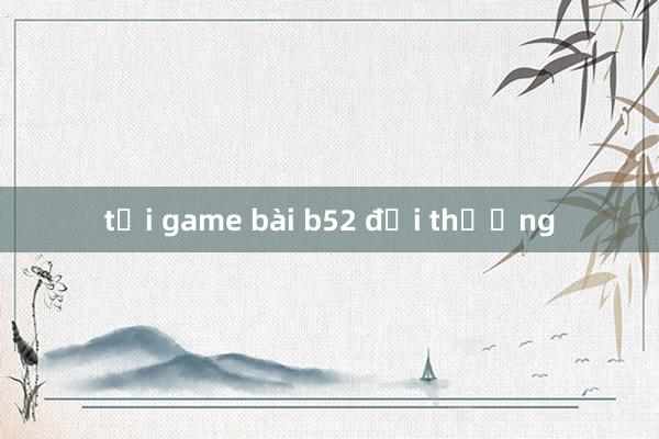 tải game bài b52 đổi thưởng