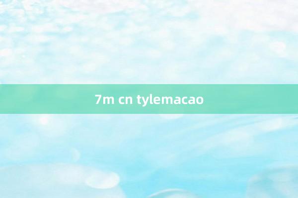 7m cn tylemacao