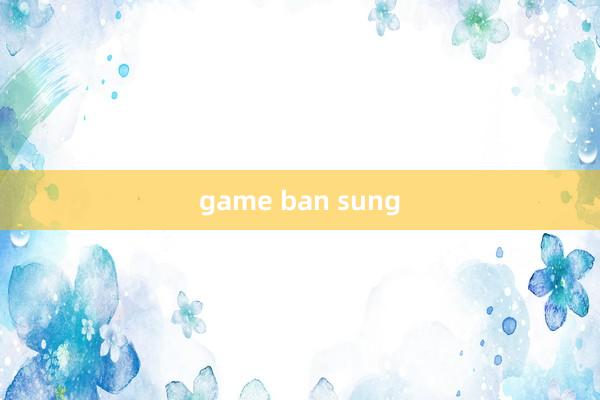 game ban sung