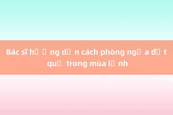 Bác sĩ hướng dẫn cách phòng ngừa đột quỵ trong mùa lạnh