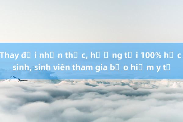 Thay đổi nhận thức， hướng tới 100% học sinh， sinh viên tham gia bảo hiểm y tế