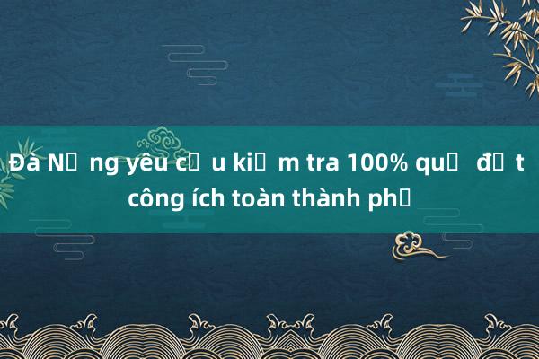 Đà Nẵng yêu cầu kiểm tra 100% quỹ đất công ích toàn thành phố