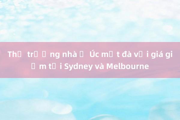 Thị trường nhà ở Úc mất đà với giá giảm tại Sydney và Melbourne