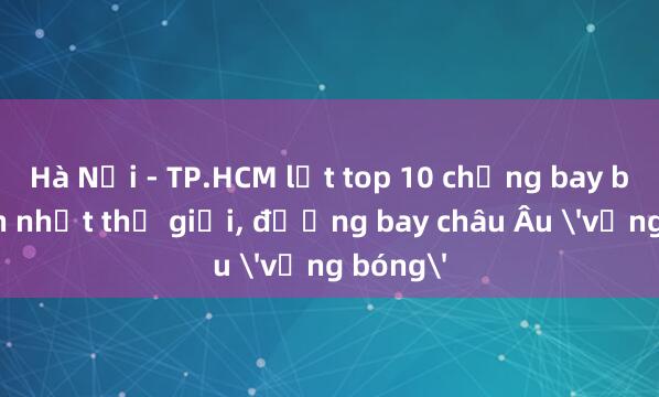 Hà Nội - TP.HCM lọt top 10 chặng bay bận rộn nhất thế giới， đường bay châu Âu 'vắng bóng'