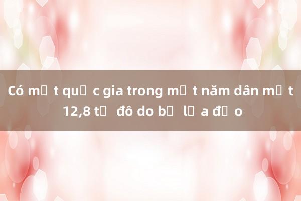 Có một quốc gia trong một năm dân mất 12，8 tỉ đô do bị lừa đảo