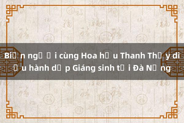 Biển người cùng Hoa hậu Thanh Thủy diễu hành dịp Giáng sinh tại Đà Nẵng