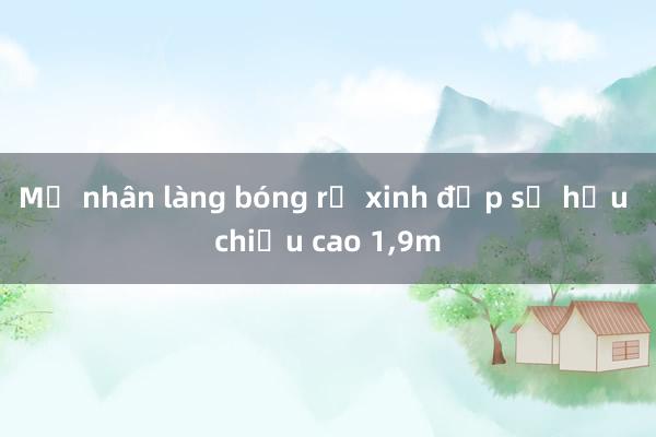 Mỹ nhân làng bóng rổ xinh đẹp sở hữu chiều cao 1，9m